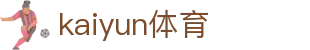 kaiyun体育|开云体育登录网站入口 - (中国)山东kaiyun体育集团股份有限公司欢迎您